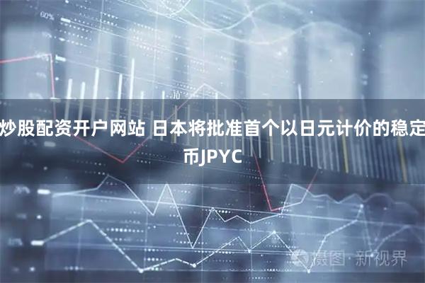 炒股配资开户网站 日本将批准首个以日元计价的稳定币JPYC