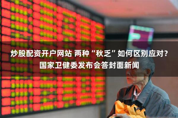 炒股配资开户网站 两种“秋乏”如何区别应对？国家卫健委发布会答封面新闻