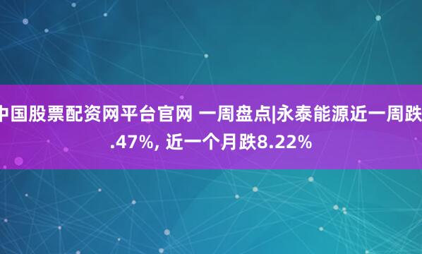 中国股票配资网平台官网 一周盘点|永泰能源近一周跌1.47%, 近一个月跌8.22%