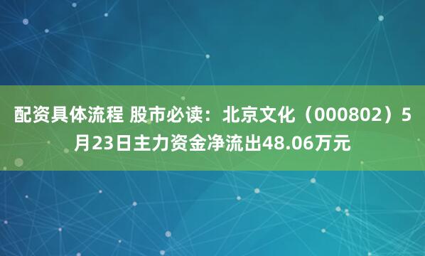 配资具体流程 股市必读：北京文化（000802）5月23日主力资金净流出48.06万元