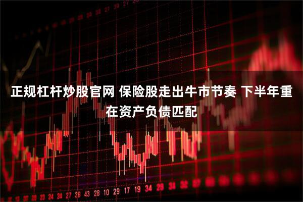 正规杠杆炒股官网 保险股走出牛市节奏 下半年重在资产负债匹配