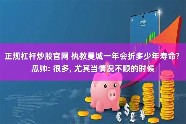 正规杠杆炒股官网 执教曼城一年会折多少年寿命? 瓜帅: 很多, 尤其当情况不顺的时候