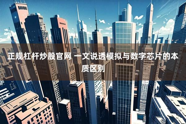正规杠杆炒股官网 一文说透模拟与数字芯片的本质区别