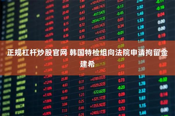 正规杠杆炒股官网 韩国特检组向法院申请拘留金建希