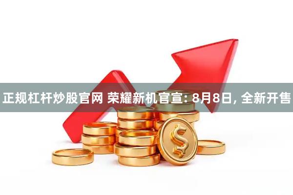 正规杠杆炒股官网 荣耀新机官宣: 8月8日, 全新开售