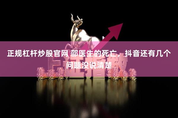 正规杠杆炒股官网 邵医生的死亡，抖音还有几个问题没说清楚