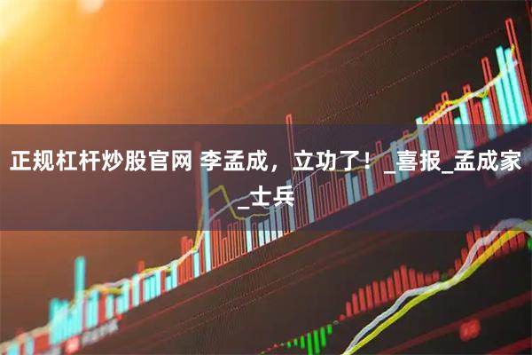 正规杠杆炒股官网 李孟成，立功了！_喜报_孟成家_士兵