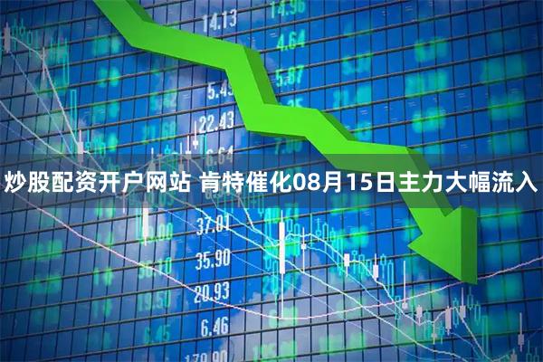 炒股配资开户网站 肯特催化08月15日主力大幅流入